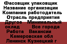 Фасовщик-упаковщик › Название организации ­ Компания-работодатель › Отрасль предприятия ­ Другое › Минимальный оклад ­ 1 - Все города Работа » Вакансии   . Кемеровская обл.,Ленинск-Кузнецкий г.